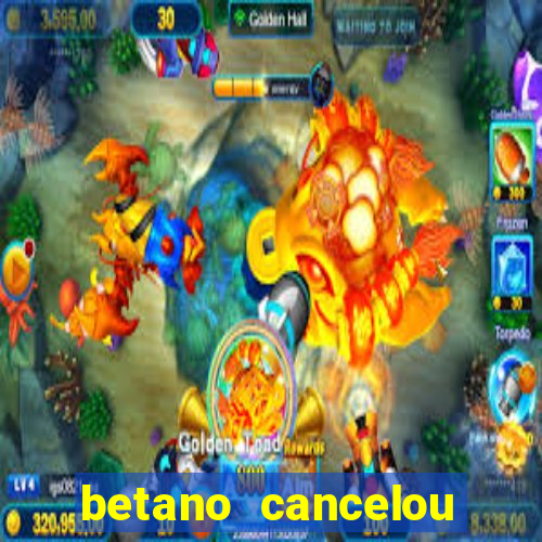 betano cancelou minha conta